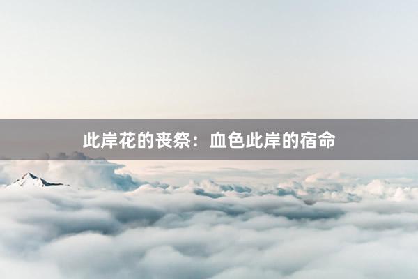 此岸花的丧祭：血色此岸的宿命